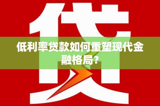 阿里低利率贷款如何重塑现代金融格局？