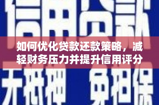 阿里如何优化贷款还款策略，减轻财务压力并提升信用评分