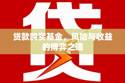 阿里贷款购买基金，风险与收益的博弈之道