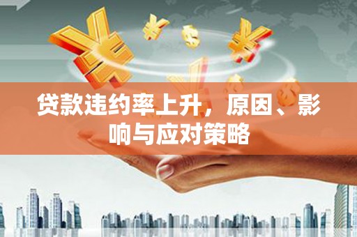 阿里贷款违约率上升，原因、影响与应对策略