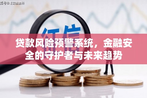 阿里贷款风险预警系统，金融安全的守护者与未来趋势