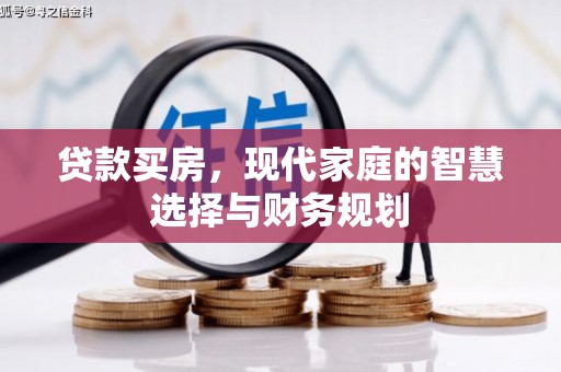 阿里贷款买房，现代家庭的智慧选择与财务规划