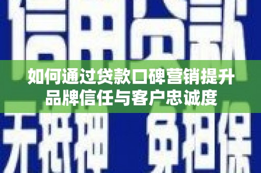 阿里如何通过贷款口碑营销提升品牌信任与客户忠诚度