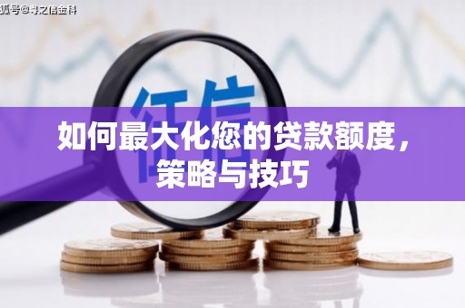阿里如何最大化您的贷款额度，策略与技巧