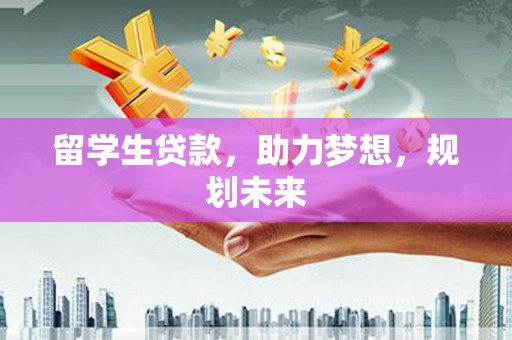 阿里留学生贷款，助力梦想，规划未来