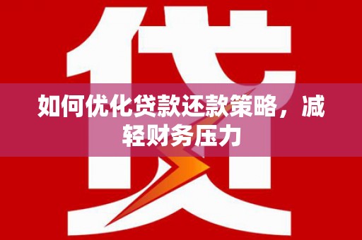 阿里如何优化贷款还款策略，减轻财务压力