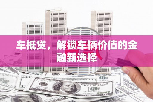 阿里车抵贷，解锁车辆价值的金融新选择