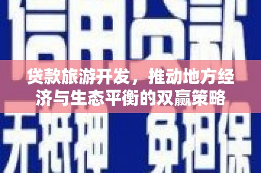 阿里贷款旅游开发，推动地方经济与生态平衡的双赢策略