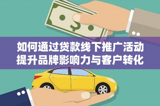阿里如何通过贷款线下推广活动提升品牌影响力与客户转化率