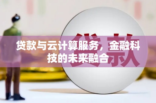 阿里贷款与云计算服务，金融科技的未来融合