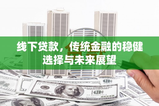 阿里线下贷款，传统金融的稳健选择与未来展望