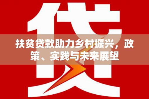 阿里扶贫贷款助力乡村振兴，政策、实践与未来展望