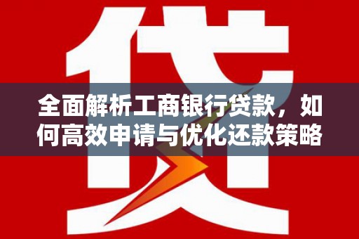 阿里全面解析工商银行贷款，如何高效申请与优化还款策略