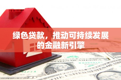 阿里绿色贷款，推动可持续发展的金融新引擎