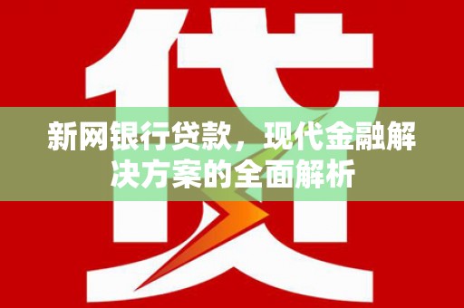 阿里新网银行贷款，现代金融解决方案的全面解析