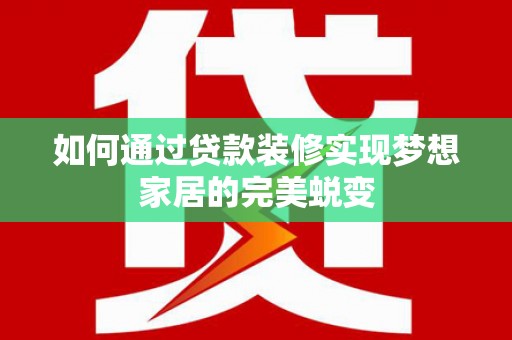阿里如何通过贷款装修实现梦想家居的完美蜕变