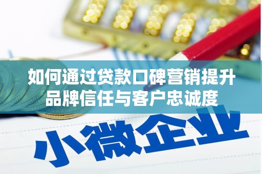 阿里如何通过贷款口碑营销提升品牌信任与客户忠诚度