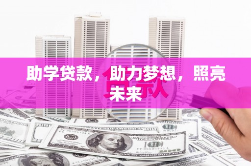 阿里助学贷款，助力梦想，照亮未来