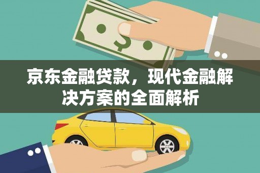 阿里京东金融贷款，现代金融解决方案的全面解析
