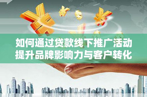 阿里如何通过贷款线下推广活动提升品牌影响力与客户转化率