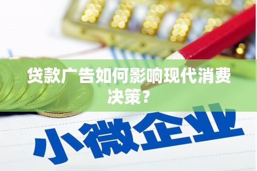 阿里贷款广告如何影响现代消费决策？