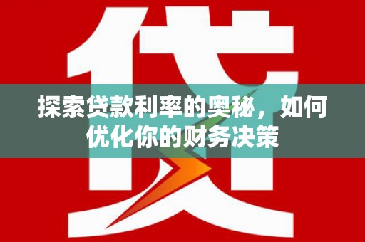 阿里探索贷款利率的奥秘，如何优化你的财务决策