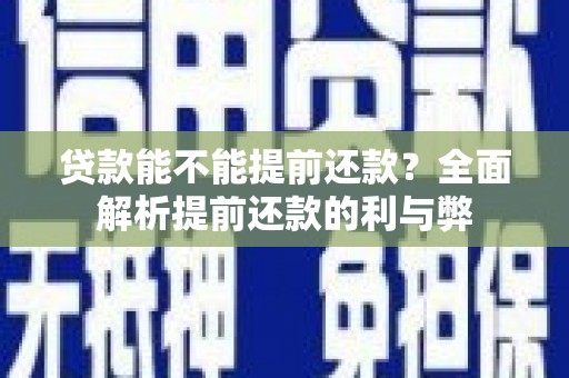 阿里贷款能不能提前还款？全面解析提前还款的利与弊