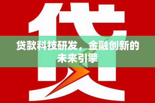 阿里贷款科技研发，金融创新的未来引擎