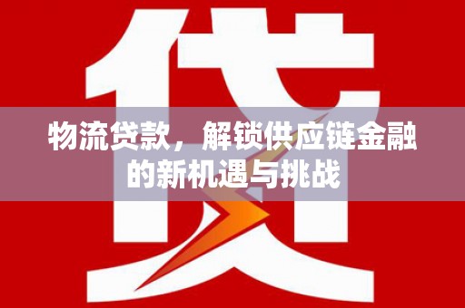 阿里物流贷款，解锁供应链金融的新机遇与挑战