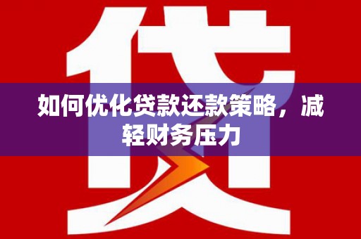 阿里如何优化贷款还款策略，减轻财务压力