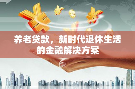 阿里养老贷款，新时代退休生活的金融解决方案