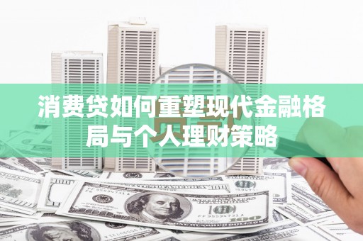阿里消费贷如何重塑现代金融格局与个人理财策略