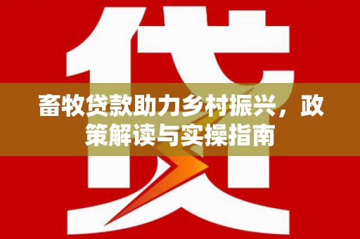 阿里畜牧贷款助力乡村振兴，政策解读与实操指南