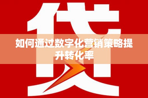 阿里如何通过数字化营销策略提升转化率