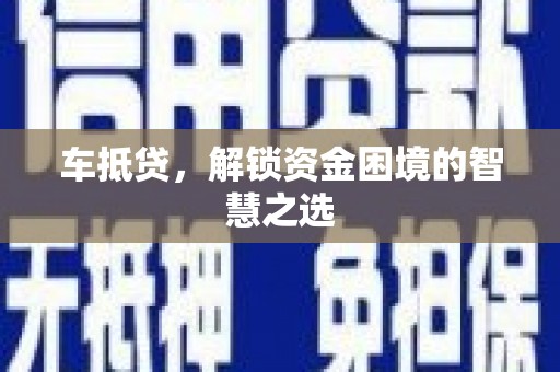 阿里车抵贷，解锁资金困境的智慧之选