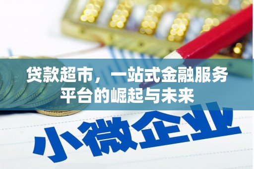 阿里贷款超市，一站式金融服务平台的崛起与未来