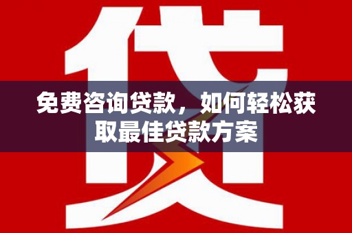 阿里免费咨询贷款，如何轻松获取最佳贷款方案