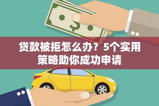 阿里贷款被拒怎么办？5个实用策略助你成功申请