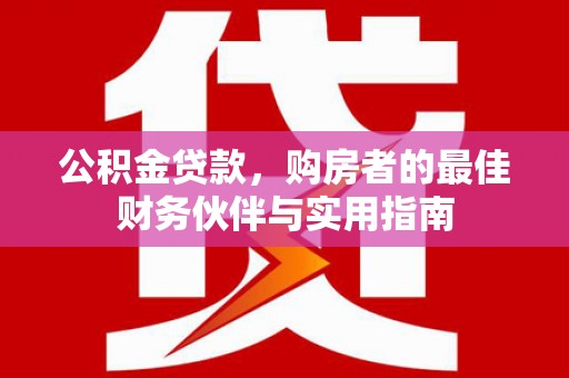 阿里公积金贷款，购房者的最佳财务伙伴与实用指南