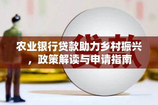 阿里农业银行贷款助力乡村振兴，政策解读与申请指南