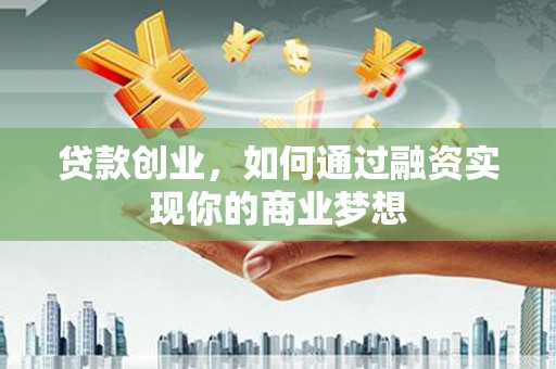阿里贷款创业，如何通过融资实现你的商业梦想