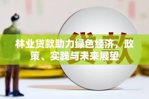 阿里林业贷款助力绿色经济，政策、实践与未来展望
