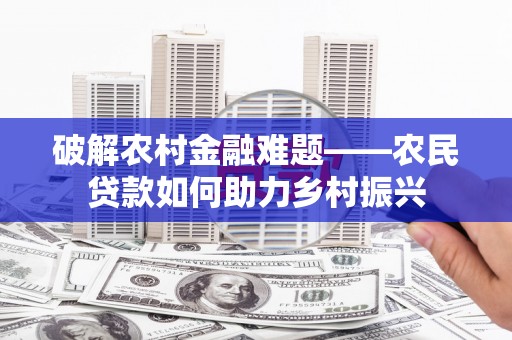 阿里破解农村金融难题——农民贷款如何助力乡村振兴