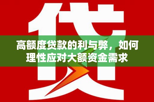 阿里高额度贷款的利与弊，如何理性应对大额资金需求