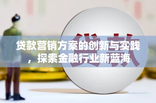 阿里贷款营销方案的创新与实践，探索金融行业新蓝海