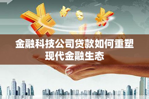 阿里金融科技公司贷款如何重塑现代金融生态