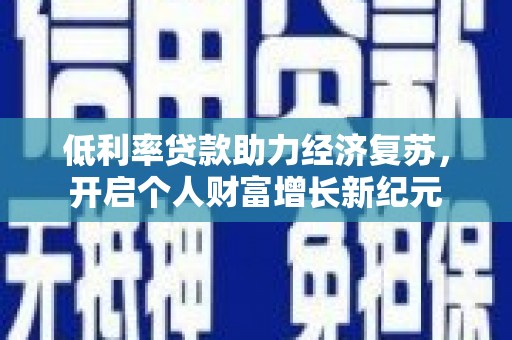 阿里低利率贷款助力经济复苏，开启个人财富增长新纪元