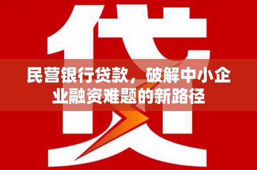 阿里民营银行贷款，破解中小企业融资难题的新路径