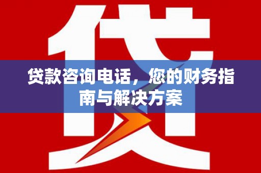 阿里贷款咨询电话，您的财务指南与解决方案
