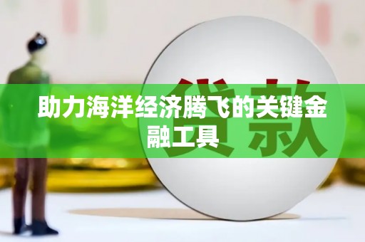阿里助力海洋经济腾飞的关键金融工具